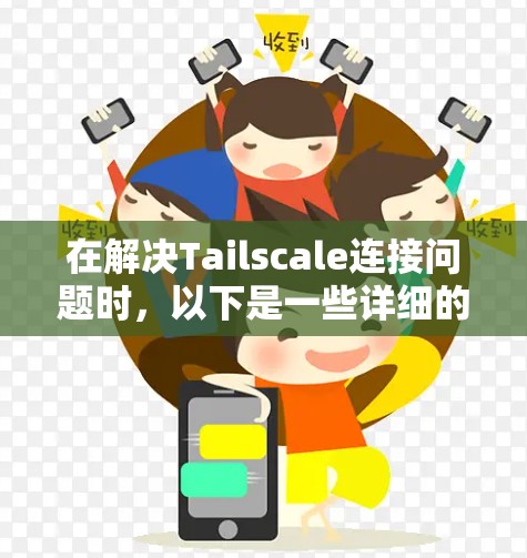 在解决Tailscale连接问题时,以下是一些详细的步骤和方法 在解决Tailscale连接问题时,以下是一些详细的步骤和方法