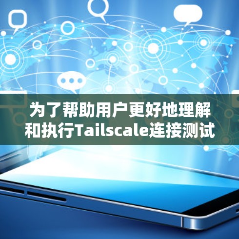 为了帮助用户更好地理解和执行Tailscale连接测试,以下是分步说明 为了帮助用户更好地理解和执行Tailscale连接测试,以下是分步说明