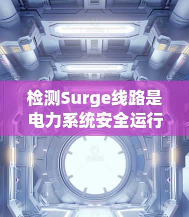 检测Surge线路是电力系统安全运行的重要环节,确保在高压设备之间接通时的安全。以下是对Surge线路检测方法的详细总结 检测Surge线路是电力系统安全运行的重要环节,确保在高压设备之间接通时的安全。以下是对Surge线路检测方法的详细总结