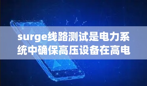 surge线路测试是电力系统中确保高压设备在高电压条件下安全运行的重要步骤。以下是对 surge线路测试的详细总结 surge线路测试是电力系统中确保高压设备在高电压条件下安全运行的重要步骤。以下是对 surge线路测试的详细总结