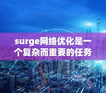surge网络优化是一个复杂而重要的任务，涉及多个方面来提升网络性能和可靠性。以下是对 surge网络优化的详细分析和建议