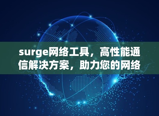 surge网络工具,高性能通信解决方案,助力您的网络高效运行 surge网络工具,高性能通信解决方案,助力您的网络高效运行