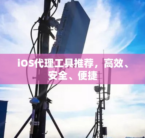 iOS代理工具推荐,高效、安全、便捷 iOS代理工具推荐,高效、安全、便捷