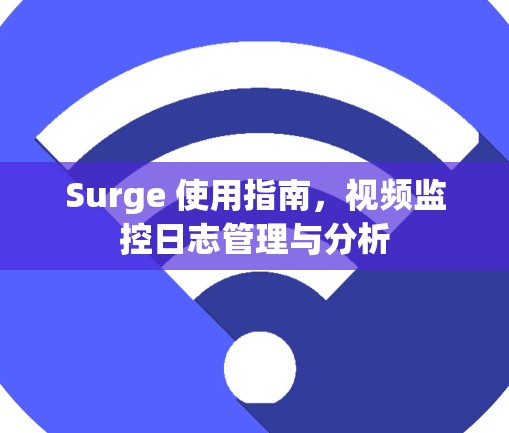 Surge 使用指南,视频监控日志管理与分析 Surge 使用指南,视频监控日志管理与分析