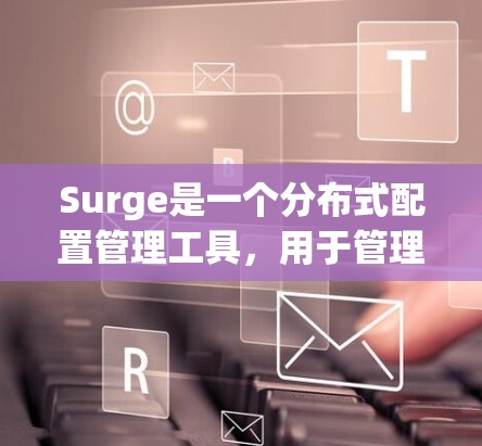 Surge是一个分布式配置管理工具,用于管理多种配置文件。以下是对Surge配置文件的详细指南 Surge是一个分布式配置管理工具,用于管理多种配置文件。以下是对Surge配置文件的详细指南