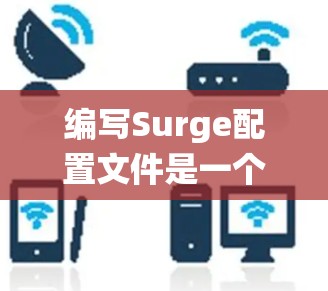 编写Surge配置文件是一个复杂但系统的过程,以下是一步步的说明 编写Surge配置文件是一个复杂但系统的过程,以下是一步步的说明