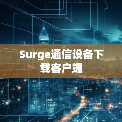 Surge通信设备下载客户端 Surge通信设备下载客户端