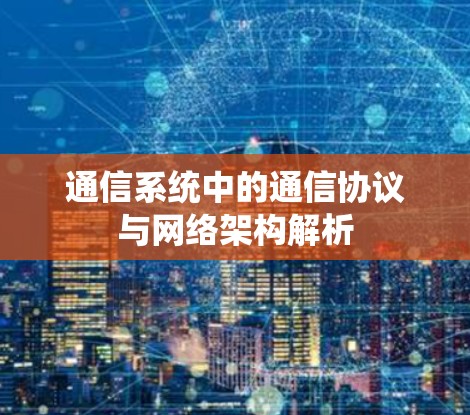 通信系统中的通信协议与网络架构解析 通信系统中的通信协议与网络架构解析