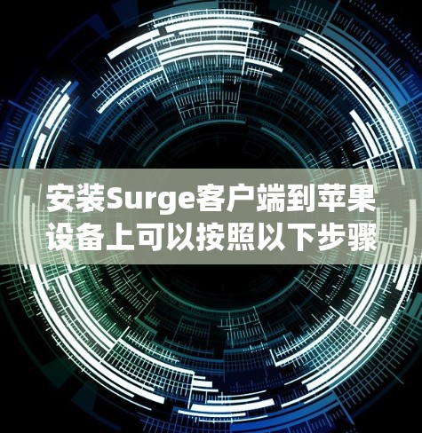 安装Surge客户端到苹果设备上可以按照以下步骤进行 安装Surge客户端到苹果设备上可以按照以下步骤进行
