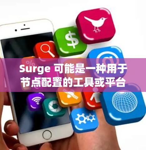Surge 可能是一种用于节点配置的工具或平台,具体含义取决于上下文。如果你指的是某个特定的节点设置工具,建议提供更多上下文或详细信息,以便更好地帮助你 Surge 可能是一种用于节点配置的工具或平台,具体含义取决于上下文。如果你指的是某个特定的节点设置工具,建议提供更多上下文或详细信息,以便更好地帮助你