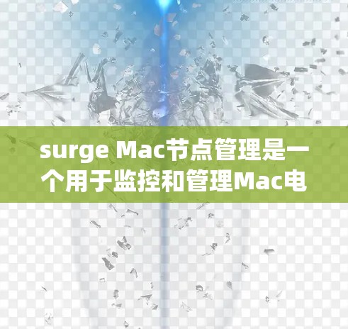 surge Mac节点管理是一个用于监控和管理Mac电脑网络设备的工具，主要用于监控和优化网络流量，以提高网络性能并减少攻击风险。以下是 surge Mac节点管理的主要功能和步骤