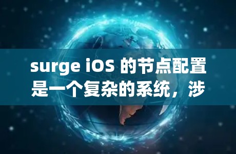 surge iOS 的节点配置是一个复杂的系统，涉及多个部分，包括构建、存储、部署、管理等。以下是一些关键步骤和注意事项