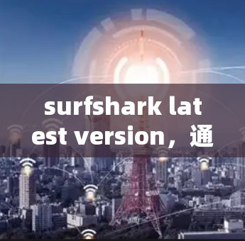 surfshark latest version,通信工具的全解析 surfshark latest version,通信工具的全解析