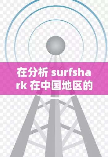 在分析 surfshark 在中国地区的VPN体验时，我们可以从多个角度进行评估，包括便利性、安全性和价格等方面。以下是对这些体验的总结和综合分析
