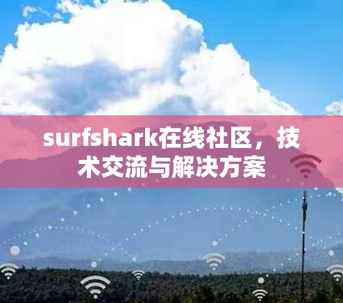 surfshark在线社区,技术交流与解决方案 surfshark在线社区,技术交流与解决方案