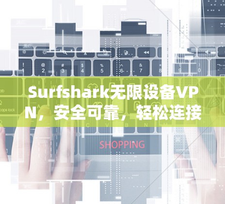Surfshark无限设备VPN，安全可靠，轻松连接