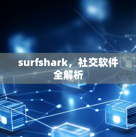 surfshark,社交软件全解析 surfshark,社交软件全解析