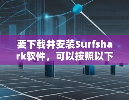 要下载并安装Surfshark软件,可以按照以下步骤操作 要下载并安装Surfshark软件,可以按照以下步骤操作