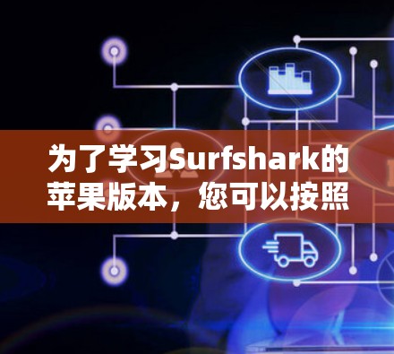 为了学习Surfshark的苹果版本,您可以按照以下步骤进行操作 为了学习Surfshark的苹果版本,您可以按照以下步骤进行操作