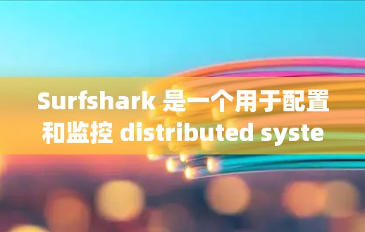 Surfshark 是一个用于配置和监控 distributed systems 的工具，常见于 Web 系统中。以下是配置 Surfshark 的基本步骤