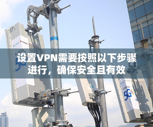 设置VPN需要按照以下步骤进行，确保安全且有效