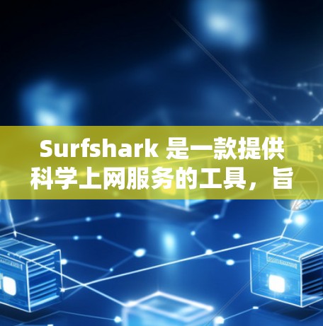 Surfshark 是一款提供科学上网服务的工具，旨在为用户提供安全、稳定和高效的网络环境。以下是一个科学上网方案的详细说明，帮助您更好地理解并使用Surfshark