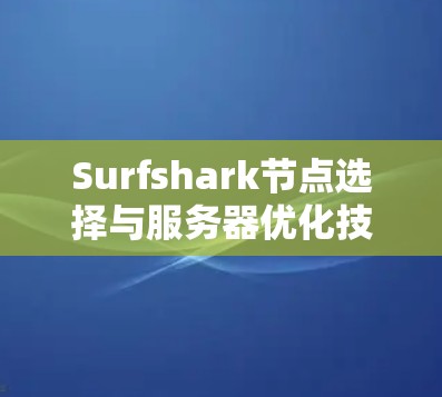 Surfshark节点选择与服务器优化技巧 Surfshark节点选择与服务器优化技巧