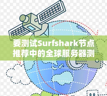 要测试Surfshark节点推荐中的全球服务器测速,可以按照以下步骤进行 要测试Surfshark节点推荐中的全球服务器测速,可以按照以下步骤进行