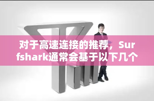对于高速连接的推荐,Surfshark通常会基于以下几个方面进行优化 对于高速连接的推荐,Surfshark通常会基于以下几个方面进行优化