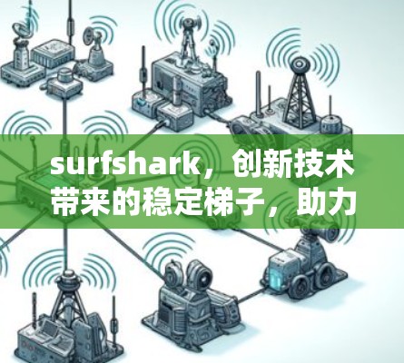 surfshark，创新技术带来的稳定梯子，助力你的互联网之旅