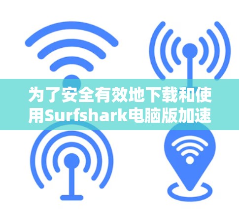 为了安全有效地下载和使用Surfshark电脑版加速工具,以下是详细的步骤指南 为了安全有效地下载和使用Surfshark电脑版加速工具,以下是详细的步骤指南