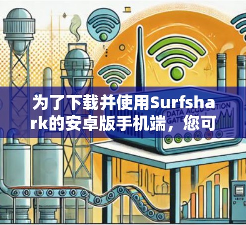 为了下载并使用Surfshark的安卓版手机端,您可以按照以下步骤操作 为了下载并使用Surfshark的安卓版手机端,您可以按照以下步骤操作