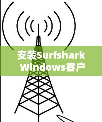 安装Surfshark Windows客户端的步骤如下