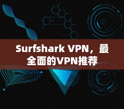 Surfshark VPN,最全面的VPN推荐 Surfshark VPN,最全面的VPN推荐