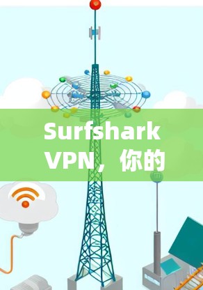 Surfshark VPN,你的通信工具安全守护者 Surfshark VPN,你的通信工具安全守护者