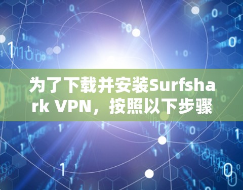 为了下载并安装Surfshark VPN,按照以下步骤操作 为了下载并安装Surfshark VPN,按照以下步骤操作