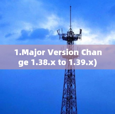 1.Major Version Change 1.38.x to 1.39.x) 1.Major Version Change 1.38.x to 1.39.x)