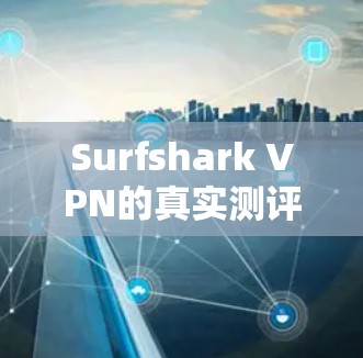 Surfshark VPN的真实测评排行通常会根据多个因素来评估其性能和安全性。以下是根据几个主要指标整理的排行