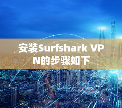 安装Surfshark VPN的步骤如下 安装Surfshark VPN的步骤如下