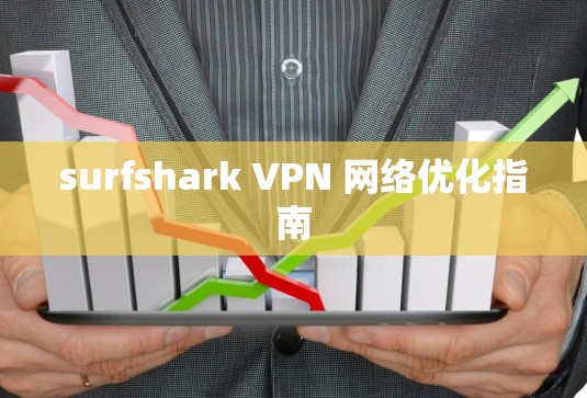 surfshark VPN 网络优化指南 surfshark VPN 网络优化指南