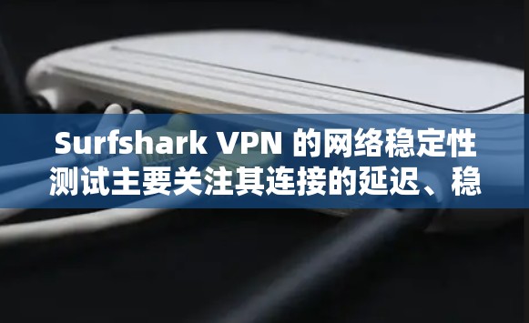 Surfshark VPN 的网络稳定性测试主要关注其连接的延迟、稳定性、延迟波动以及连速情况。以下是对 Surfshark VPN 网络的稳定性测试结果和分析