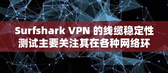 Surfshark VPN 的线缆稳定性测试主要关注其在各种网络环境下运行时的连接速度和数据传输的质量。以下是关于 SurfaceShark VPN 线路稳定性的测试结果