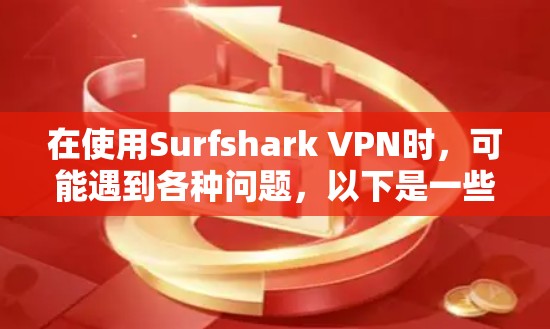在使用Surfshark VPN时,可能遇到各种问题,以下是一些常见故障类型及其解决方案 在使用Surfshark VPN时,可能遇到各种问题,以下是一些常见故障类型及其解决方案