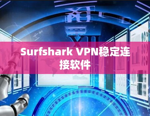 Surfshark VPN稳定连接软件 Surfshark VPN稳定连接软件