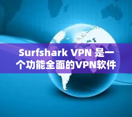 Surfshark VPN 是一个功能全面的VPN软件，适合需要加密通信、多设备连接和安全设置的用户。以下是对该软件的详细总结