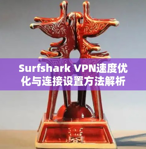 Surfshark VPN速度优化与连接设置方法解析 Surfshark VPN速度优化与连接设置方法解析