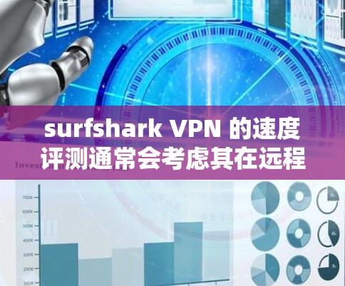 surfshark VPN 的速度评测通常会考虑其在远程办公、视频通话和多设备同步方面的表现。以下是对 surfshark VPN 的速度和性能的综合评测