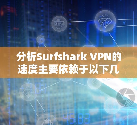 分析Surfshark VPN的速度主要依赖于以下几个方面