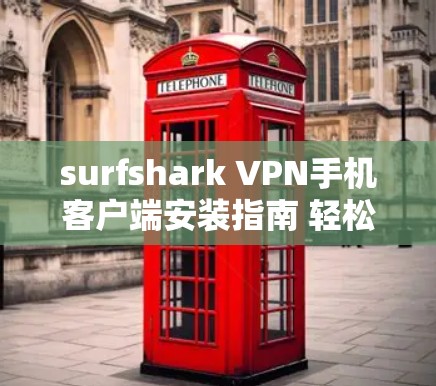 surfshark VPN手机客户端安装指南 轻松实现远程连接的高效VPN工具 surfshark VPN手机客户端安装指南 轻松实现远程连接的高效VPN工具