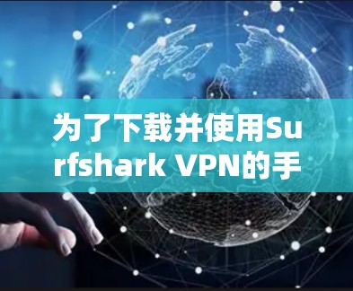 为了下载并使用Surfshark VPN的手机端应用,您可以按照以下步骤操作 为了下载并使用Surfshark VPN的手机端应用,您可以按照以下步骤操作